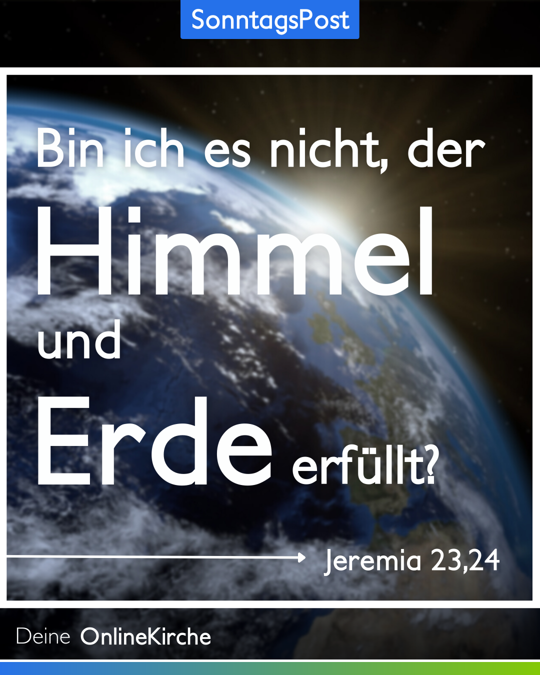 Bin ich es nicht, der Himmel und Erde erfüllt? (Jeremia 23,24)
