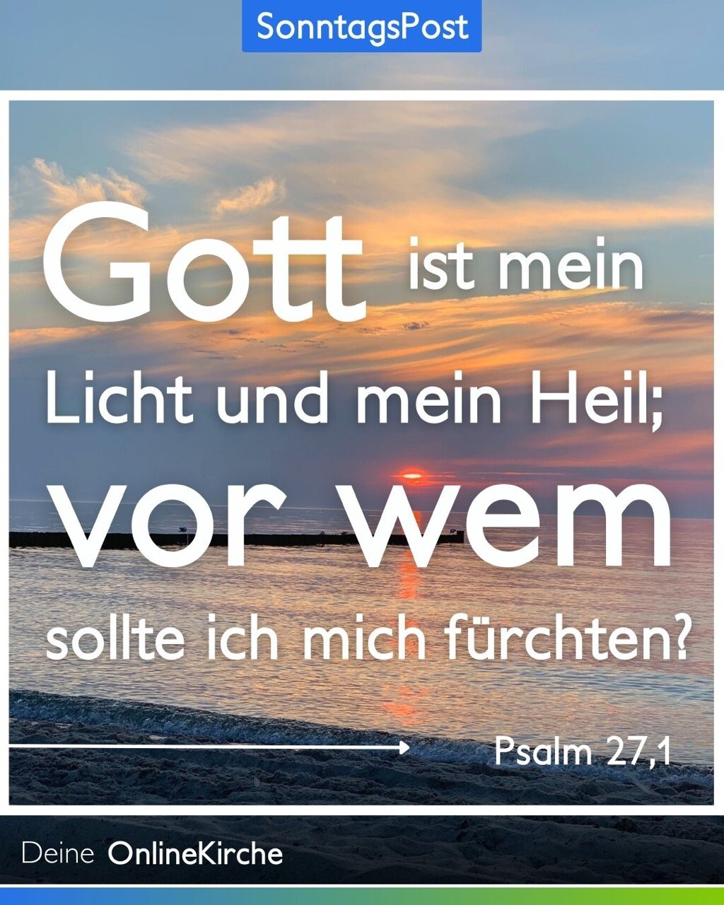Gott ist mein Licht und mein Heil; vor wem sollte ich mich fürchten? 
Psalm 27,1 
Deine OnlineKirche