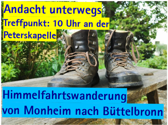 Bild mit Wanderschuhen und folgendem Text:

Andacht unterwegs
Treffpunkt: 10 Uhr an der Peterskapelle
Himmelfahrtswanderung von Monheim nach Biittelbronn 